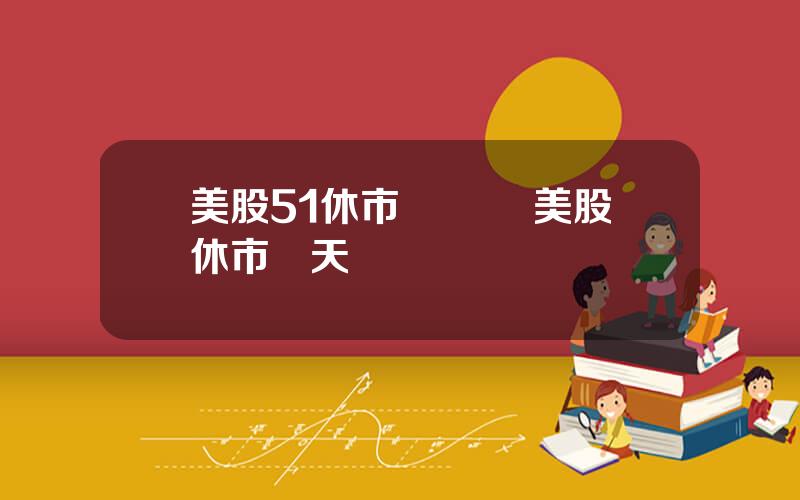 美股51休市 聖誕節美股休市幾天